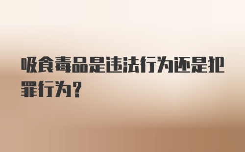 吸食毒品是违法行为还是犯罪行为?