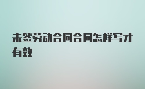 未签劳动合同合同怎样写才有效