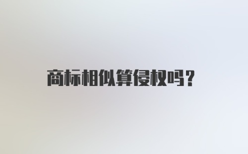 商标相似算侵权吗?