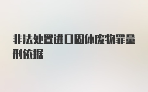 非法处置进口固体废物罪量刑依据