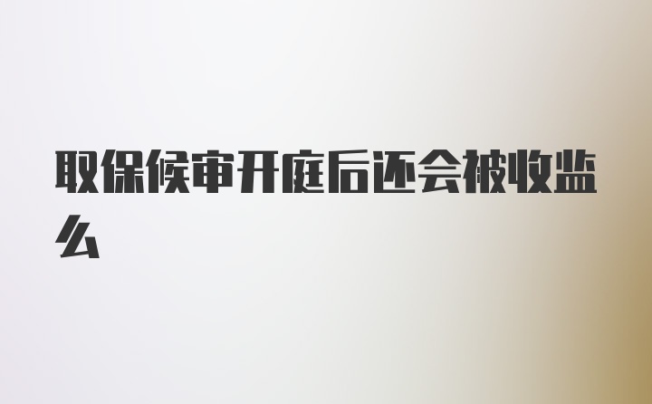 取保候审开庭后还会被收监么