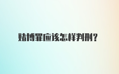 赌博罪应该怎样判刑？