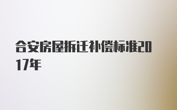 合安房屋拆迁补偿标准2017年