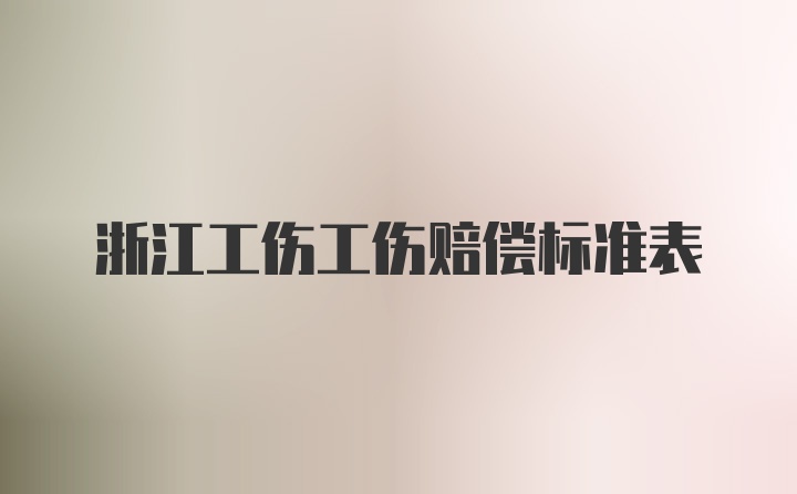 浙江工伤工伤赔偿标准表