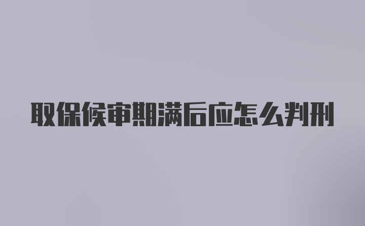 取保候审期满后应怎么判刑