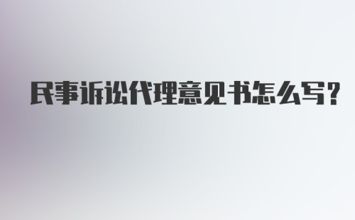 民事诉讼代理意见书怎么写？