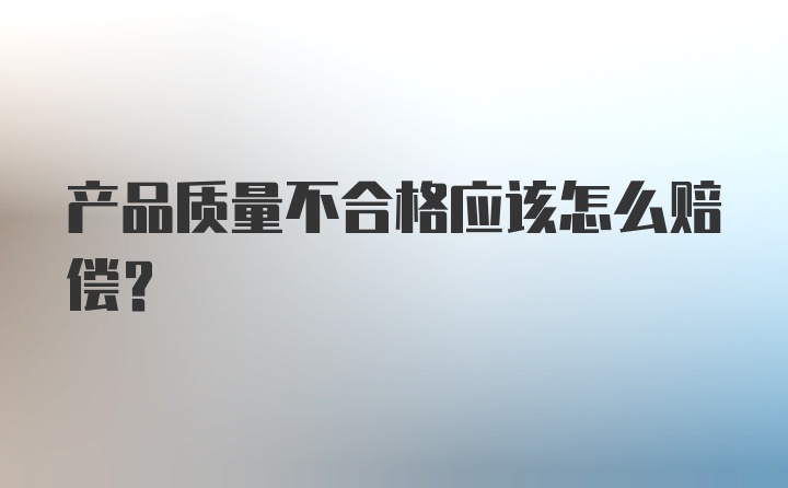 产品质量不合格应该怎么赔偿？