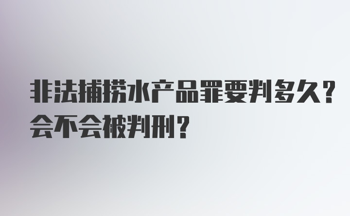 非法捕捞水产品罪要判多久？会不会被判刑？