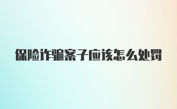 保险诈骗案子应该怎么处罚