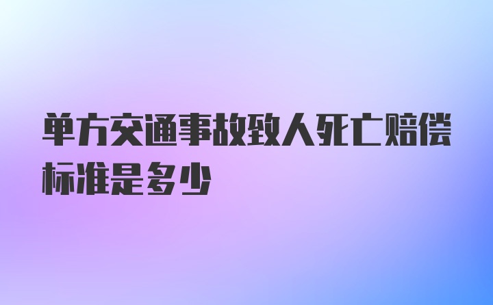 单方交通事故致人死亡赔偿标准是多少