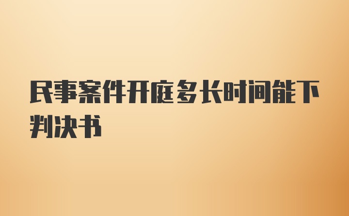 民事案件开庭多长时间能下判决书