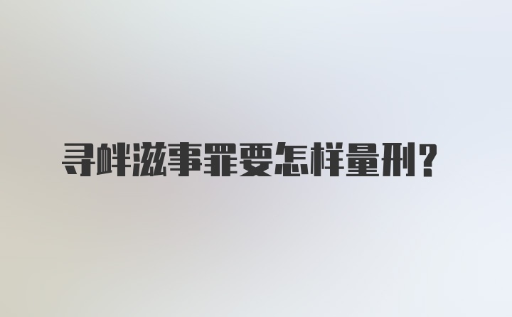 寻衅滋事罪要怎样量刑？