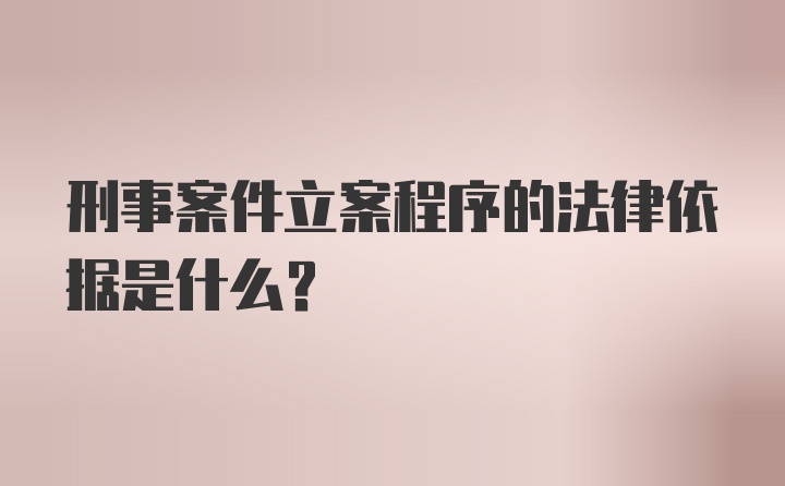 刑事案件立案程序的法律依据是什么？