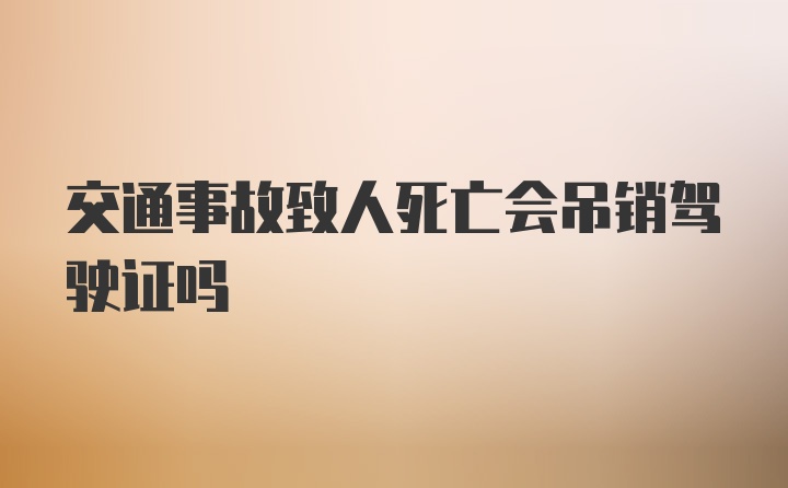 交通事故致人死亡会吊销驾驶证吗