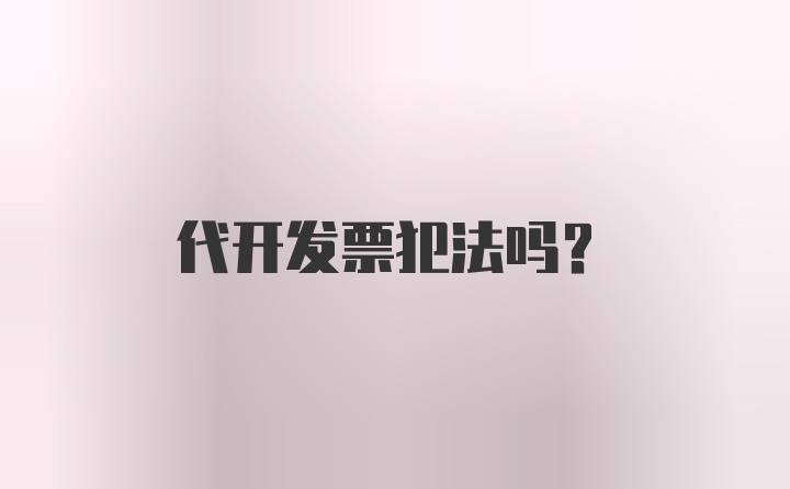 代开发票犯法吗？