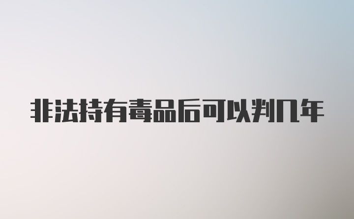 非法持有毒品后可以判几年