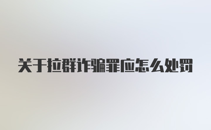 关于拉群诈骗罪应怎么处罚