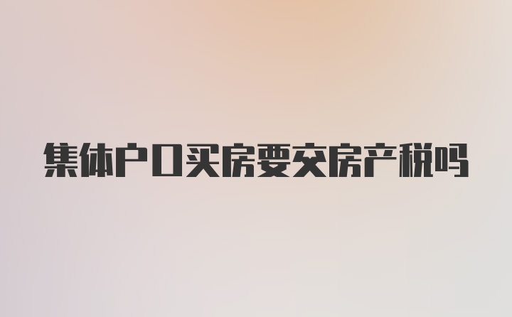 集体户口买房要交房产税吗