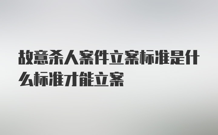 故意杀人案件立案标准是什么标准才能立案