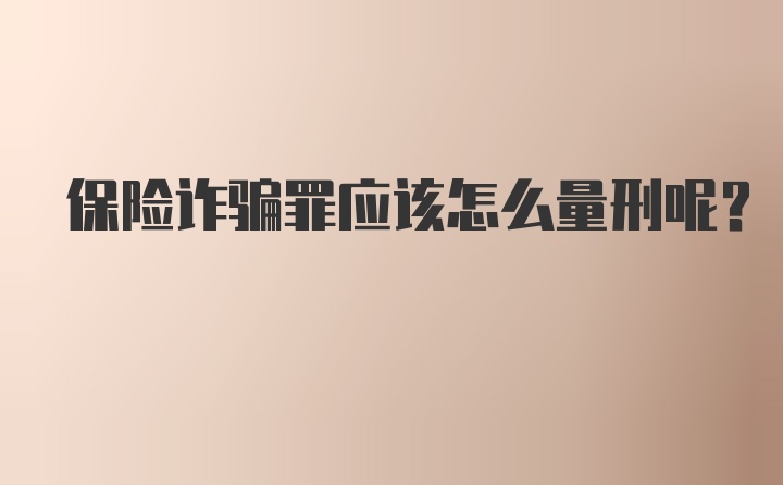 保险诈骗罪应该怎么量刑呢？