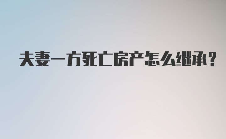 夫妻一方死亡房产怎么继承？