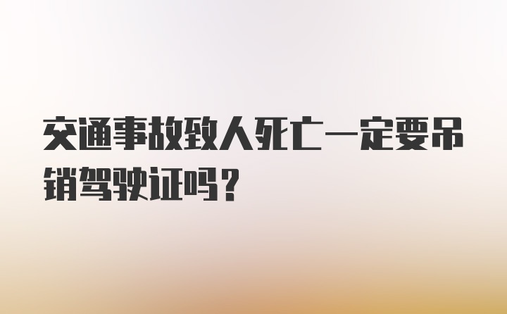 交通事故致人死亡一定要吊销驾驶证吗？