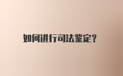 如何进行司法鉴定?