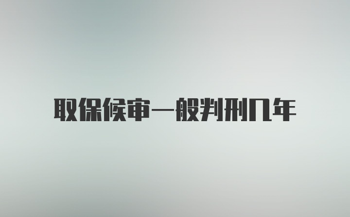 取保候审一般判刑几年