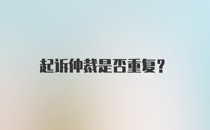 起诉仲裁是否重复？