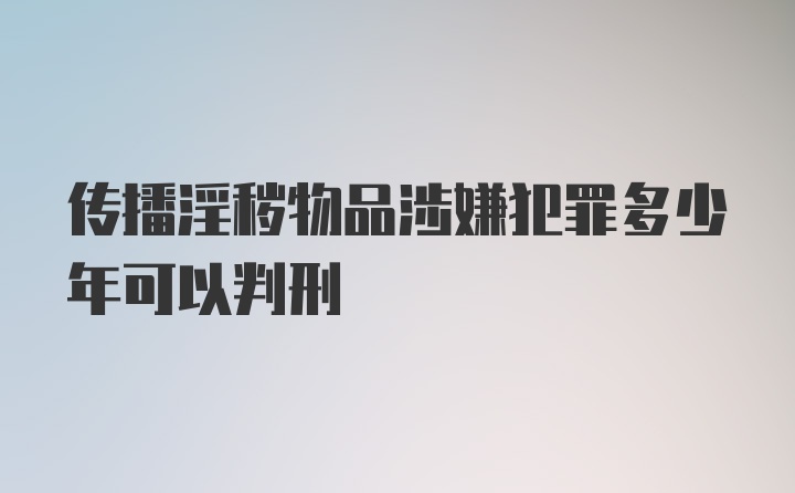 传播淫秽物品涉嫌犯罪多少年可以判刑