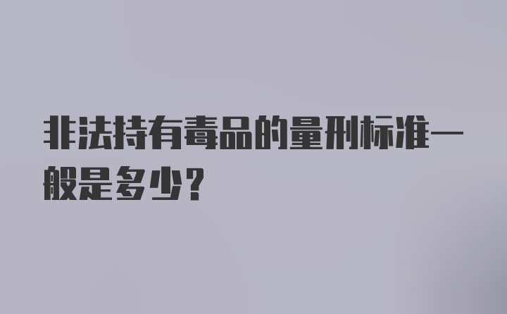 非法持有毒品的量刑标准一般是多少？