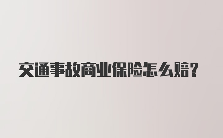 交通事故商业保险怎么赔？