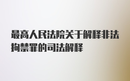 最高人民法院关于解释非法拘禁罪的司法解释