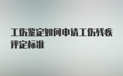 工伤鉴定如何申请工伤残疾评定标准