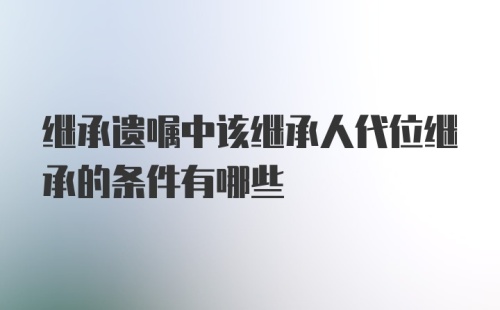 继承遗嘱中该继承人代位继承的条件有哪些