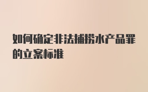 如何确定非法捕捞水产品罪的立案标准