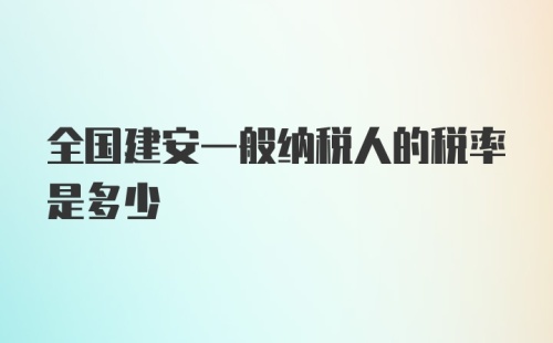 全国建安一般纳税人的税率是多少