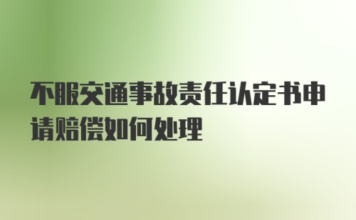 不服交通事故责任认定书申请赔偿如何处理