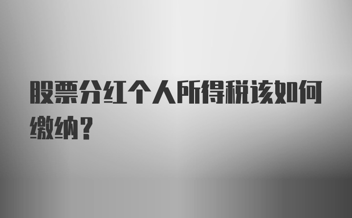 股票分红个人所得税该如何缴纳？