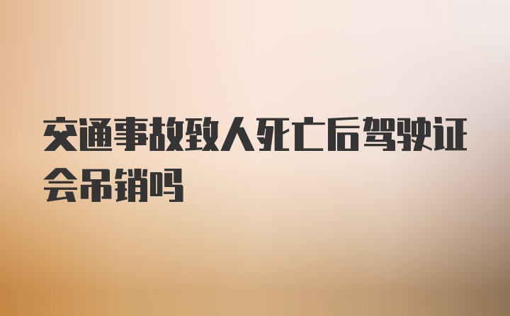 交通事故致人死亡后驾驶证会吊销吗