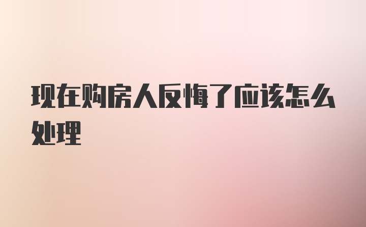 现在购房人反悔了应该怎么处理