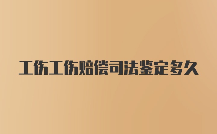 工伤工伤赔偿司法鉴定多久