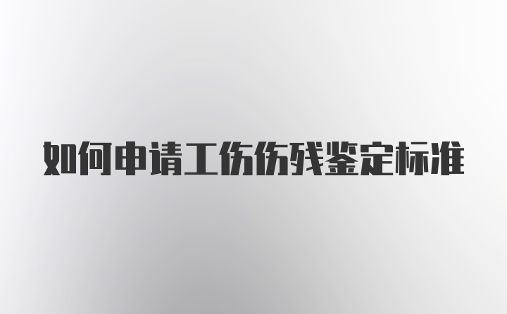 如何申请工伤伤残鉴定标准