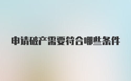 申请破产需要符合哪些条件