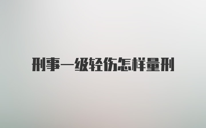 刑事一级轻伤怎样量刑