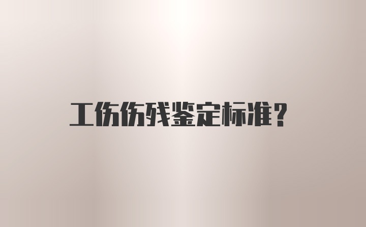 工伤伤残鉴定标准？