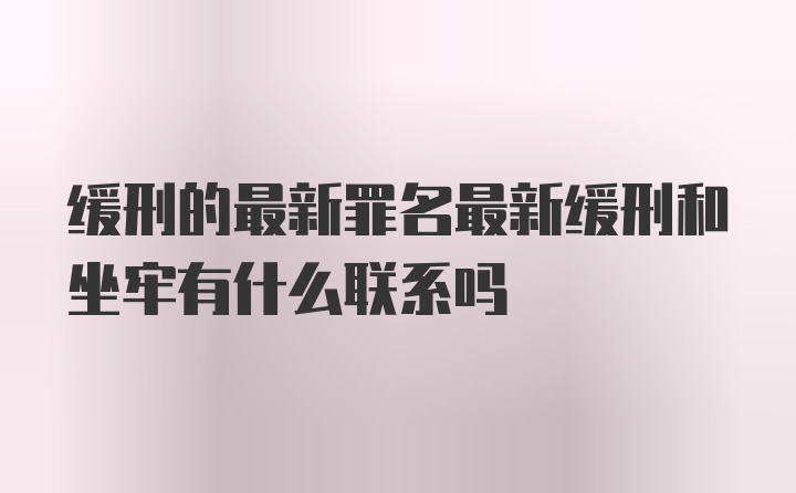 缓刑的最新罪名最新缓刑和坐牢有什么联系吗