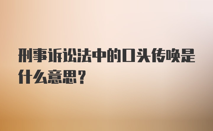 刑事诉讼法中的口头传唤是什么意思？