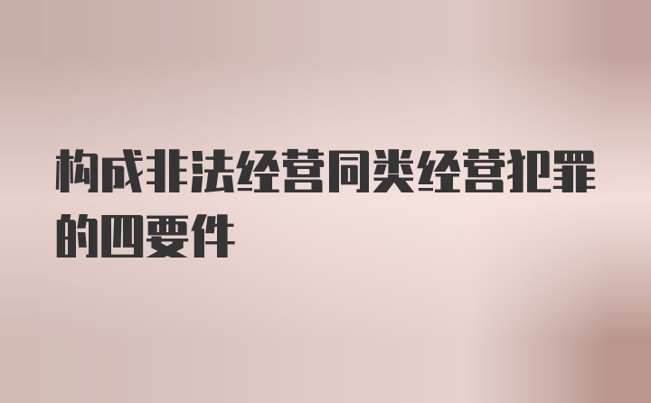 构成非法经营同类经营犯罪的四要件