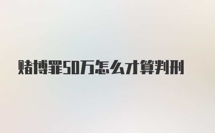 赌博罪50万怎么才算判刑